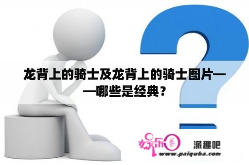 龙背上的骑士及龙背上的骑士图片——哪些是经典？