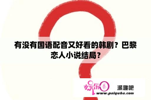 有没有国语配音又好看的韩剧？巴黎恋人小说结局？