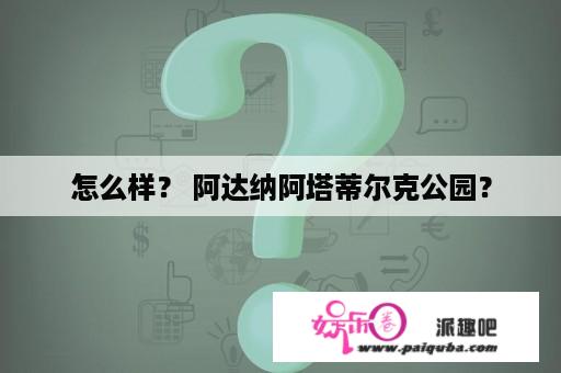 怎么样？ 阿达纳阿塔蒂尔克公园？