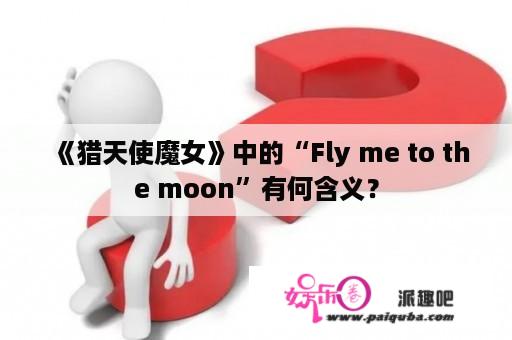 《猎天使魔女》中的“Fly me to the moon”有何含义？