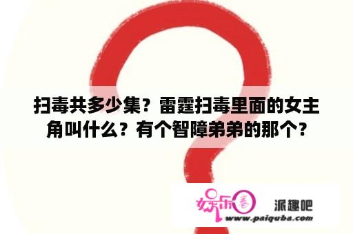 扫毒共多少集？雷霆扫毒里面的女主角叫什么？有个智障弟弟的那个？