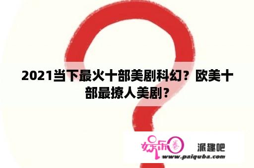 2021当下最火十部美剧科幻？欧美十部最撩人美剧？