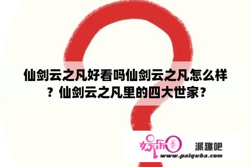 仙剑云之凡好看吗仙剑云之凡怎么样？仙剑云之凡里的四大世家？