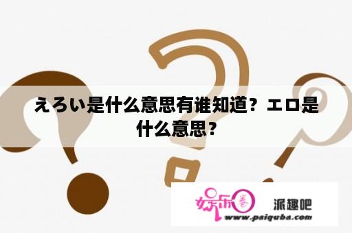 えろい是什么意思有谁知道？エロ是什么意思？