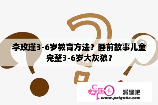 李玫瑾3-6岁教育方法？睡前故事儿童完整3-6岁大灰狼？