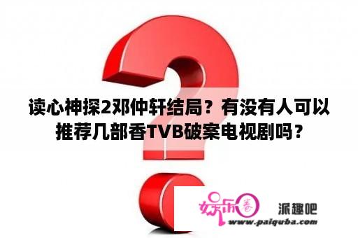 读心神探2邓仲轩结局？有没有人可以推荐几部香TVB破案电视剧吗？