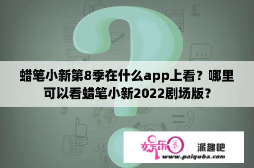 蜡笔小新第8季在什么app上看？哪里可以看蜡笔小新2022剧场版？