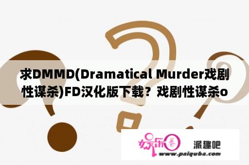 求DMMD(Dramatical Murder戏剧性谋杀)FD汉化版下载？戏剧性谋杀ova动漫讲什么？