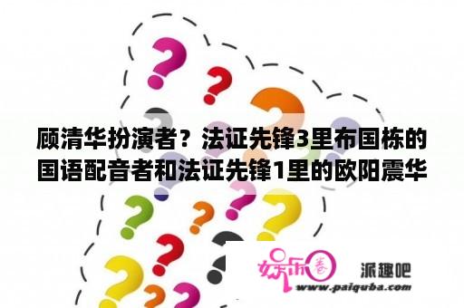 顾清华扮演者？法证先锋3里布国栋的国语配音者和法证先锋1里的欧阳震华的国语配音是否为同一人？