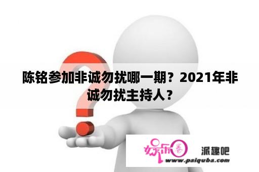 陈铭参加非诚勿扰哪一期？2021年非诚勿扰主持人？