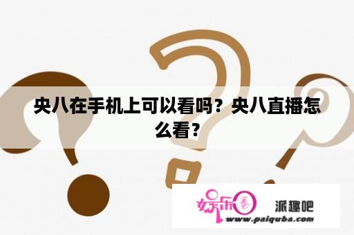 央八在手机上可以看吗？央八直播怎么看？