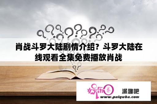 肖战斗罗大陆剧情介绍？斗罗大陆在线观看全集免费播放肖战