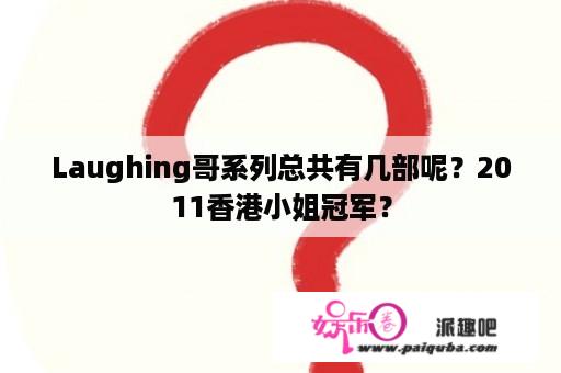 Laughing哥系列总共有几部呢？2011香港小姐冠军？