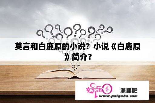 莫言和白鹿原的小说？小说《白鹿原》简介？