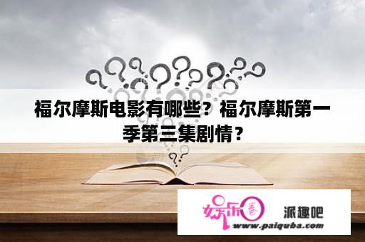 福尔摩斯电影有哪些？福尔摩斯第一季第三集剧情？