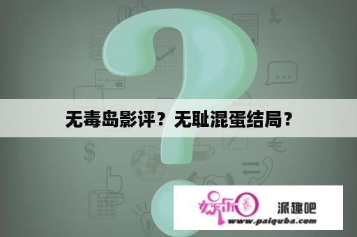 无毒岛影评？无耻混蛋结局？