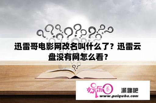 迅雷哥电影网改名叫什么了？迅雷云盘没有网怎么看？