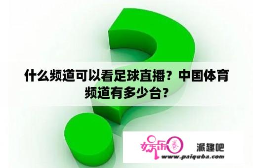 什么频道可以看足球直播？中国体育频道有多少台？