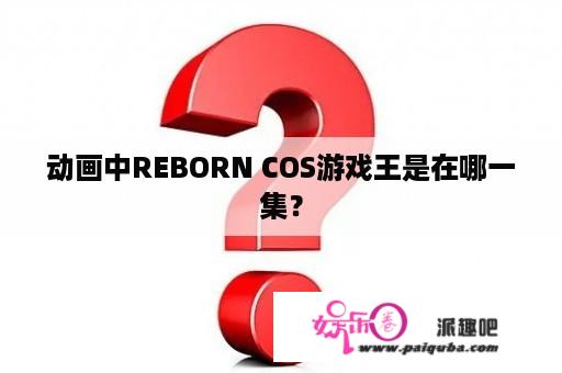 动画中REBORN COS游戏王是在哪一集？