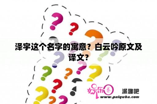 泽宇这个名字的寓意？白云吟原文及译文？