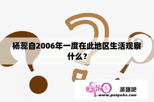 杨蕊自2006年一度在此地区生活观察什么？