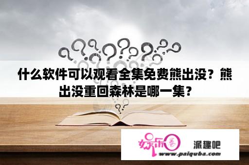 什么软件可以观看全集免费熊出没？熊出没重回森林是哪一集？