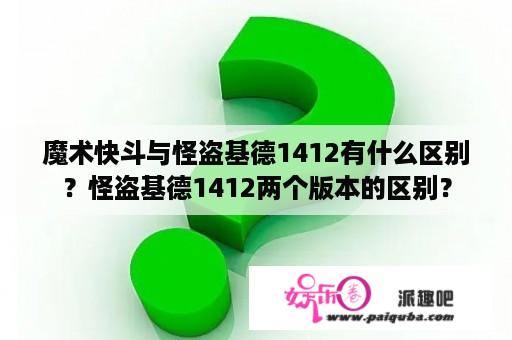 魔术快斗与怪盗基德1412有什么区别？怪盗基德1412两个版本的区别？