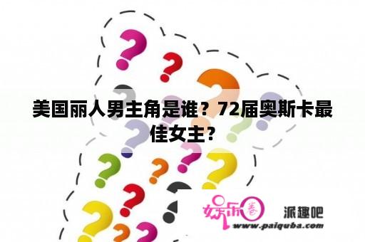 美国丽人男主角是谁？72届奥斯卡最佳女主？