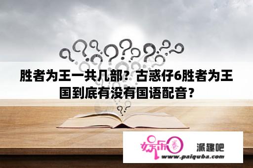 胜者为王一共几部？古惑仔6胜者为王国到底有没有国语配音？