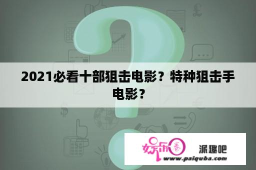 2021必看十部狙击电影？特种狙击手电影？