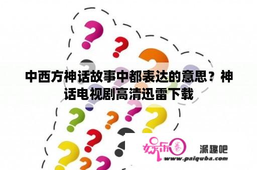 中西方神话故事中都表达的意思？神话电视剧高清迅雷下载