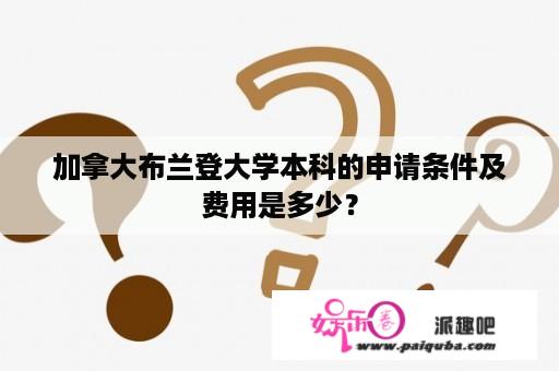 加拿大布兰登大学本科的申请条件及费用是多少？