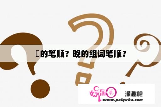 晩的笔顺？晚的组词笔顺？