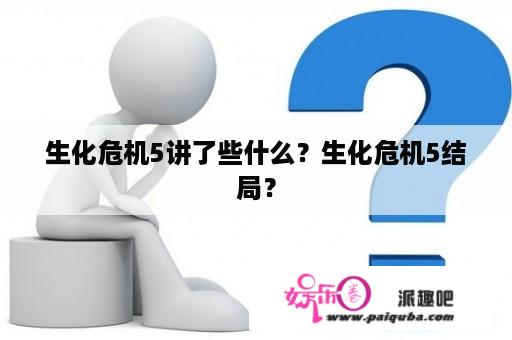 生化危机5讲了些什么？生化危机5结局？