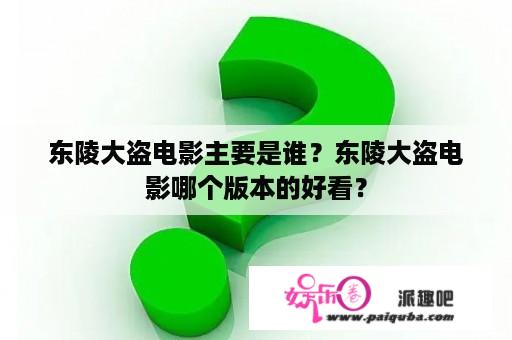 东陵大盗电影主要是谁？东陵大盗电影哪个版本的好看？