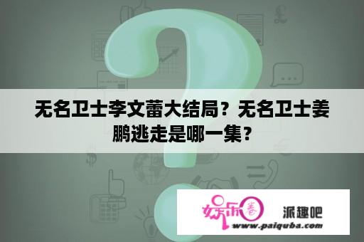 无名卫士李文蕾大结局？无名卫士姜鹏逃走是哪一集？