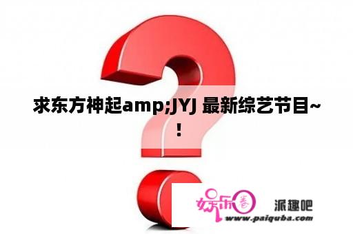 求东方神起amp;JYJ 最新综艺节目~！