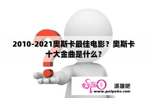 2010-2021奥斯卡最佳电影？奥斯卡十大金曲是什么？