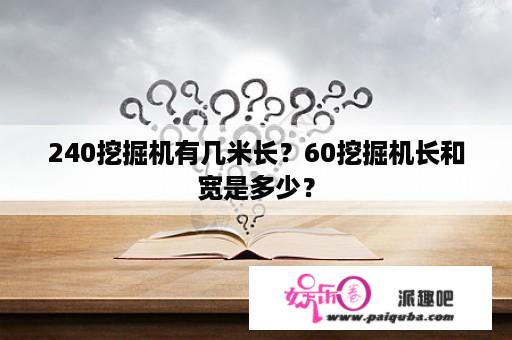 240挖掘机有几米长？60挖掘机长和宽是多少？