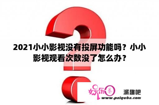 2021小小影视没有投屏功能吗？小小影视观看次数没了怎么办？