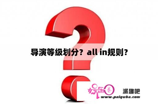 导演等级划分？all in规则？