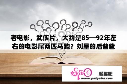 老电影，武侠片，大约是85—92年左右的电影尾两匹马跑？刘星的后爸爸扮演者是谁？