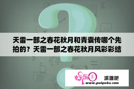 天雷一部之春花秋月和青囊传哪个先拍的？天雷一部之春花秋月风彩彩结局？