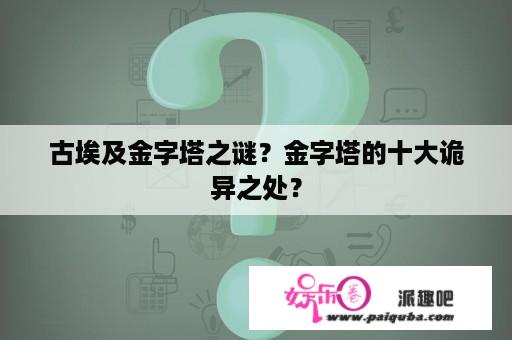 古埃及金字塔之谜？金字塔的十大诡异之处？