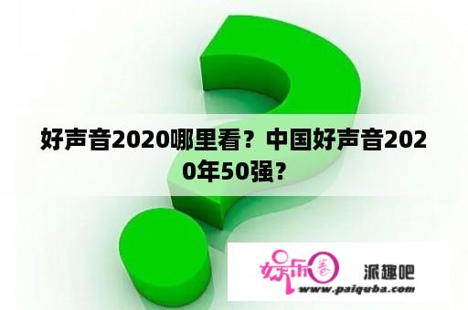 好声音2020哪里看？中国好声音2020年50强？