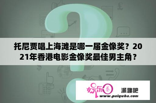 托尼贾唱上海滩是哪一届金像奖？2021年香港电影金像奖最佳男主角？