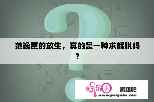 范逸臣的放生，真的是一种求解脱吗？