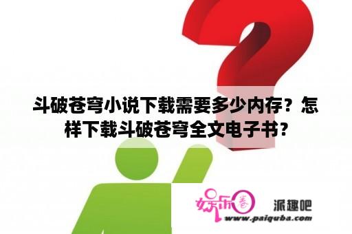 斗破苍穹小说下载需要多少内存？怎样下载斗破苍穹全文电子书？