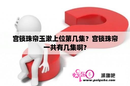 宫锁珠帘玉漱上位第几集？宫锁珠帘一共有几集啊？