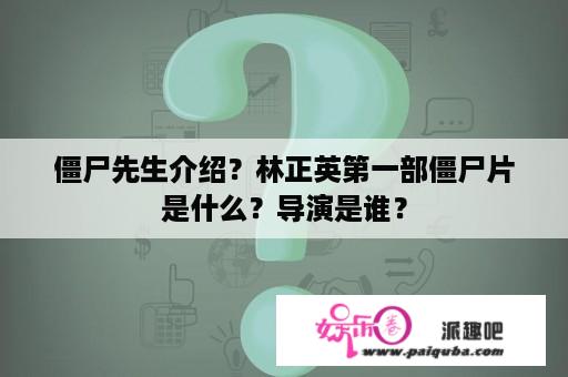 僵尸先生介绍？林正英第一部僵尸片是什么？导演是谁？